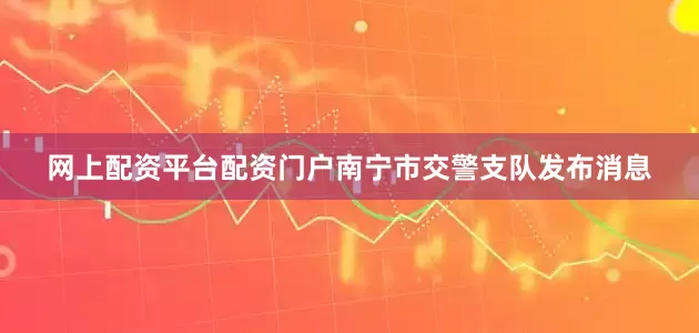 网上配资平台配资门户南宁市交警支队发布消息