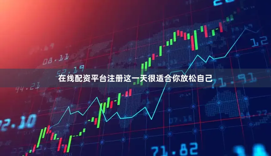 在线配资平台注册这一天很适合你放松自己
