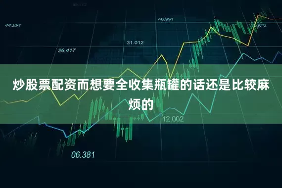 炒股票配资而想要全收集瓶罐的话还是比较麻烦的