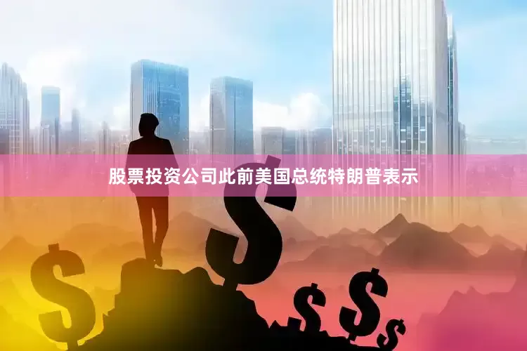 股票投资公司此前美国总统特朗普表示