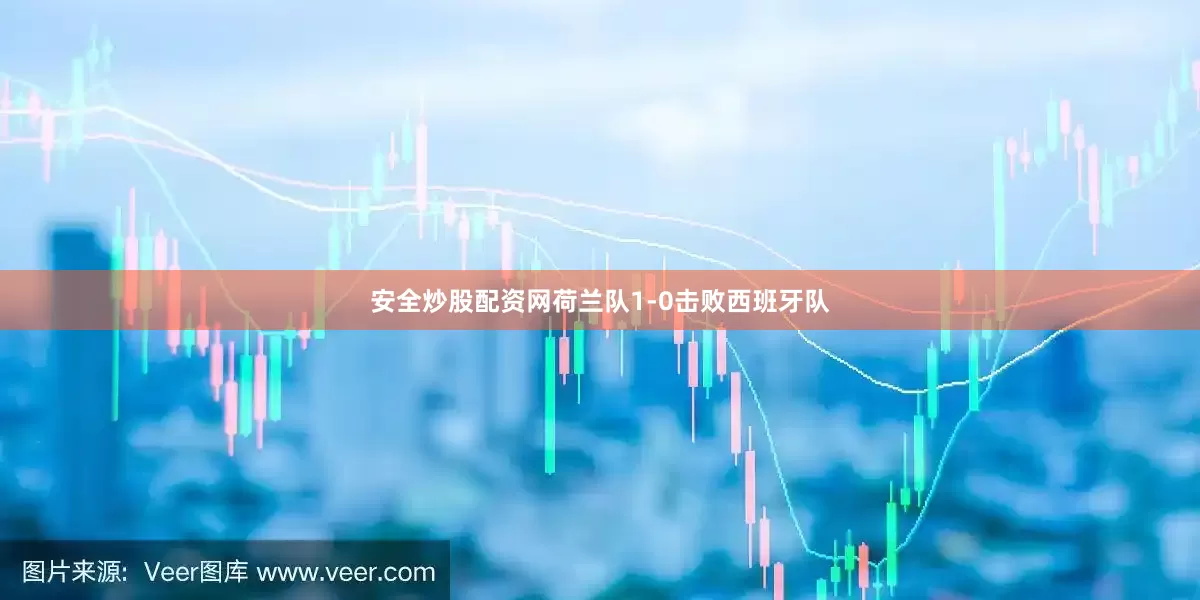 安全炒股配资网荷兰队1-0击败西班牙队