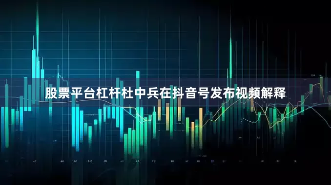 股票平台杠杆杜中兵在抖音号发布视频解释