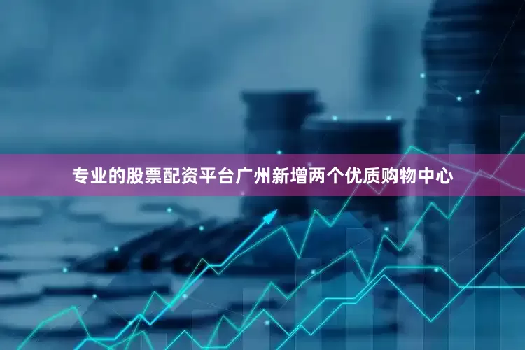 专业的股票配资平台广州新增两个优质购物中心