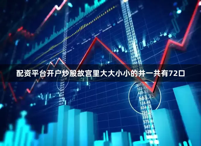 配资平台开户炒股故宫里大大小小的井一共有72口