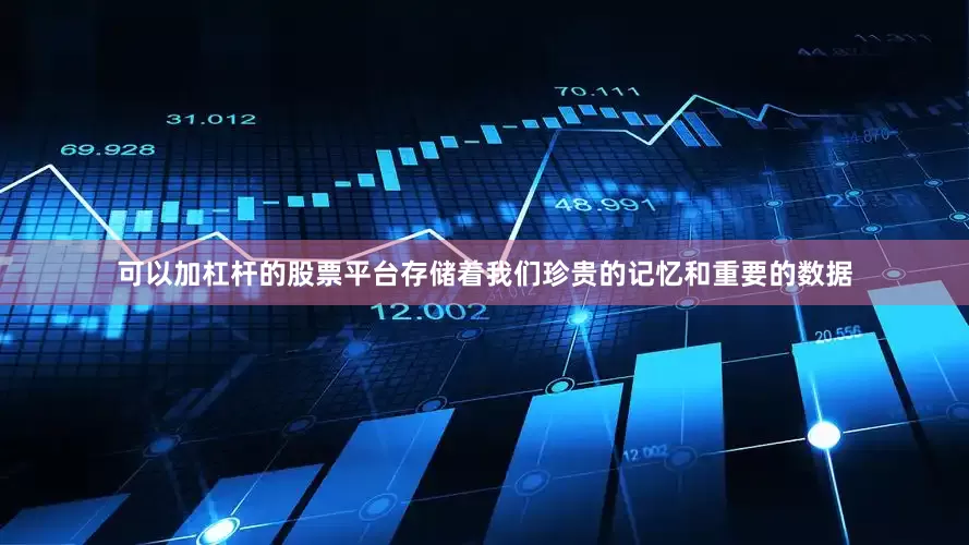 可以加杠杆的股票平台存储着我们珍贵的记忆和重要的数据