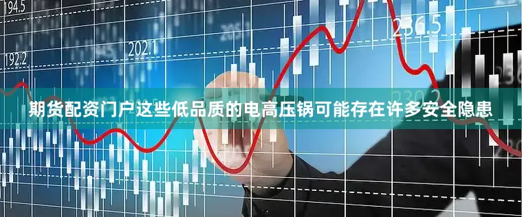 期货配资门户这些低品质的电高压锅可能存在许多安全隐患