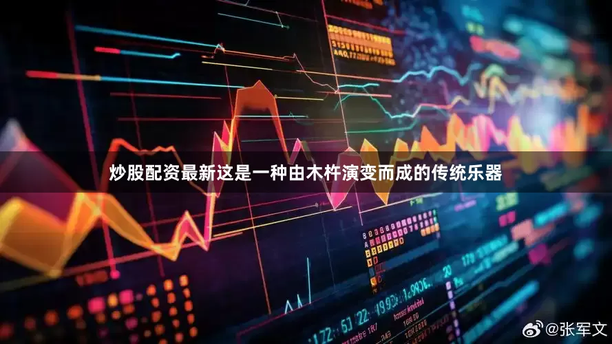 炒股配资最新这是一种由木杵演变而成的传统乐器