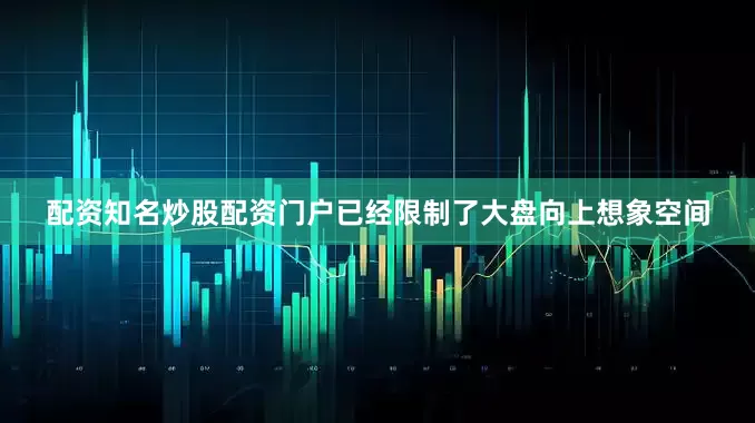 配资知名炒股配资门户已经限制了大盘向上想象空间