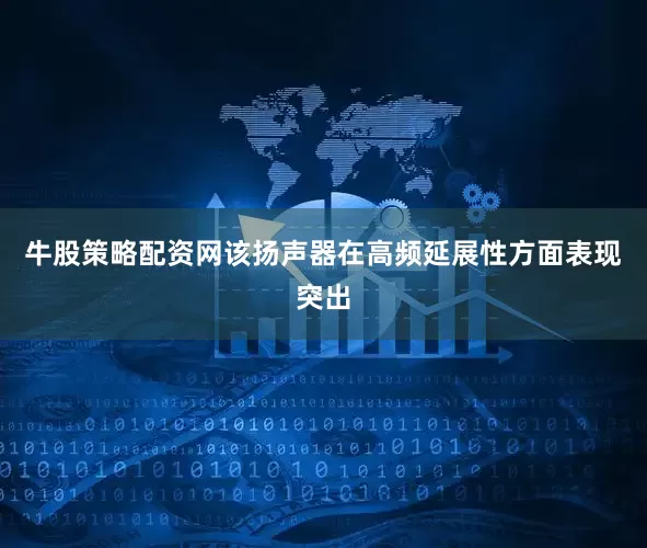 牛股策略配资网该扬声器在高频延展性方面表现突出
