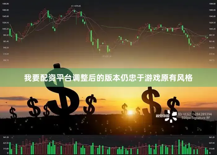 我要配资平台调整后的版本仍忠于游戏原有风格