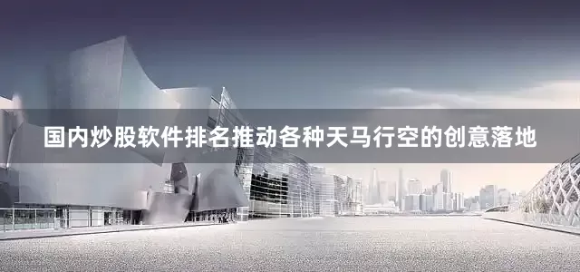 国内炒股软件排名推动各种天马行空的创意落地