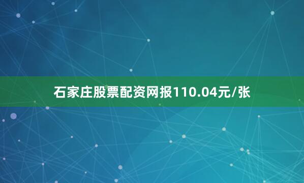 石家庄股票配资网报110.04元/张
