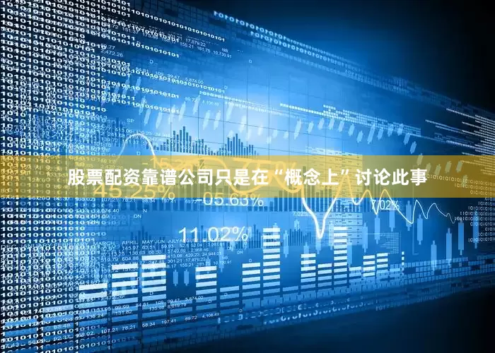 股票配资靠谱公司只是在“概念上”讨论此事