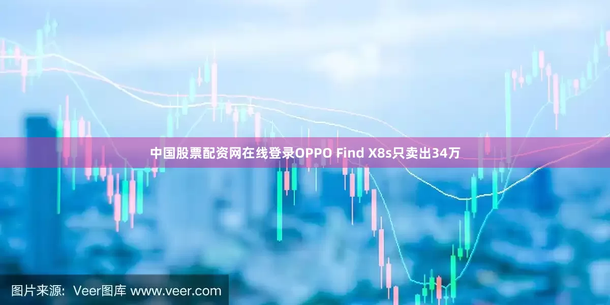 中国股票配资网在线登录OPPO Find X8s只卖出34万