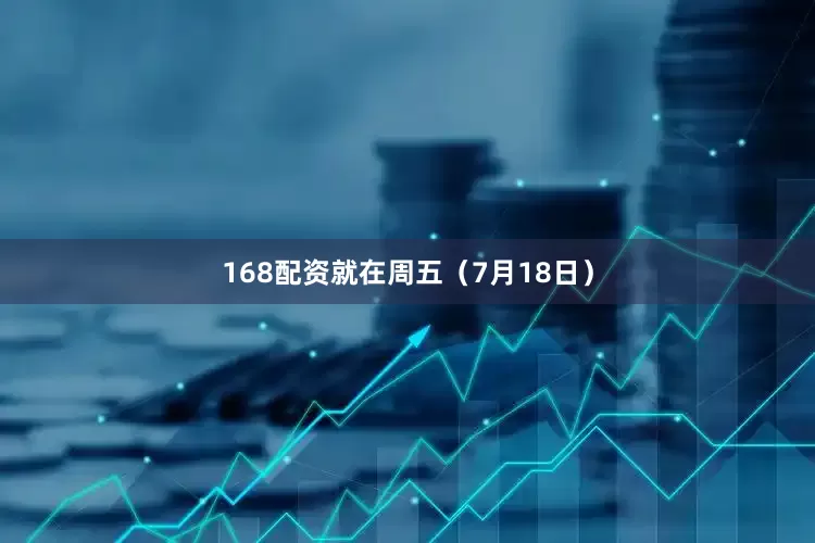 168配资就在周五（7月18日）
