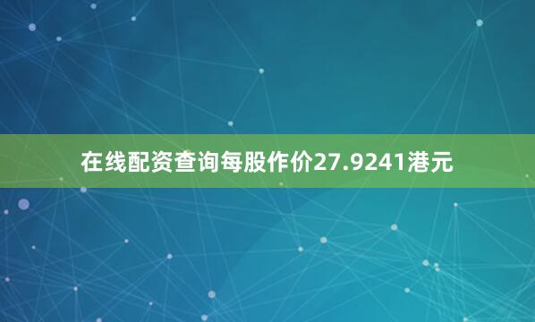 在线配资查询每股作价27.9241港元
