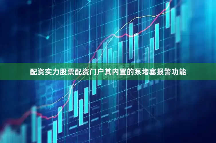 配资实力股票配资门户其内置的泵堵塞报警功能