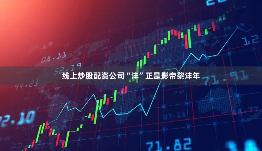线上炒股配资公司“沣”正是影帝黎沣年