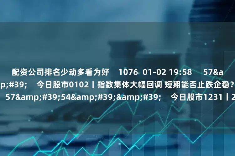 配资公司排名少动多看为好 1076 01-02 19:58 57'54'' 今日股市0102丨指数集体大幅回调 短期能否止跌企稳? 原创 4073 01-02 19:01 57'54'' 今日股市1231丨2024三大指数累计上涨10%左右 您的收益跑赢指数了吗? 原创 10 4777 2024