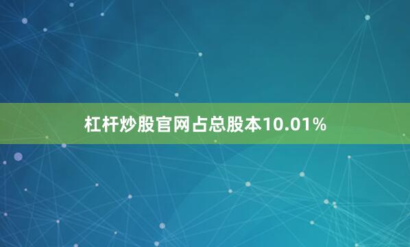 杠杆炒股官网占总股本10.01%