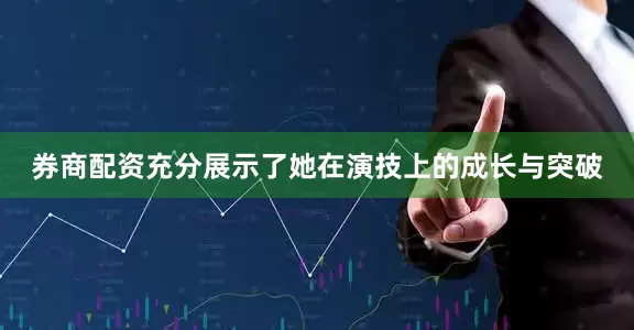 券商配资充分展示了她在演技上的成长与突破