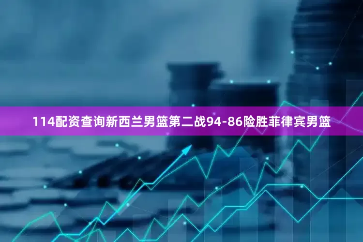 114配资查询新西兰男篮第二战94-86险胜菲律宾男篮