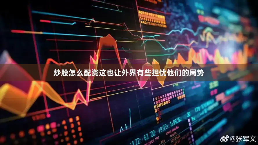 炒股怎么配资这也让外界有些担忧他们的局势