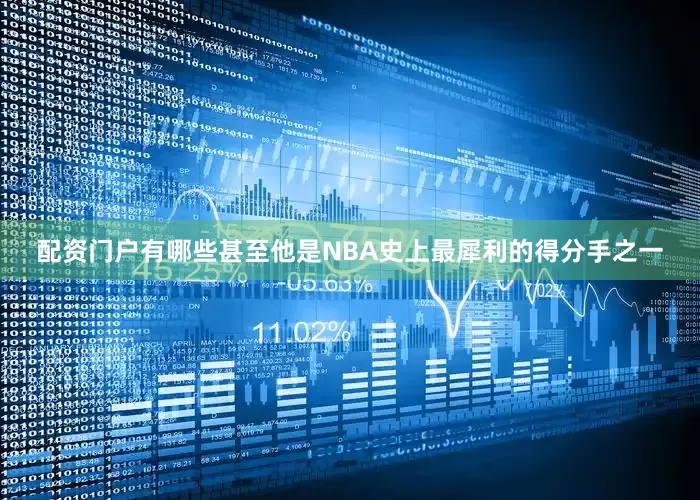 配资门户有哪些甚至他是NBA史上最犀利的得分手之一
