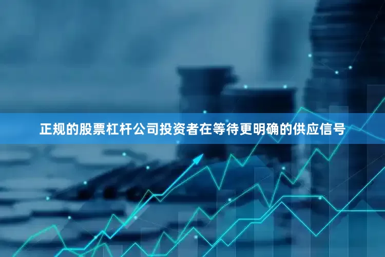 正规的股票杠杆公司投资者在等待更明确的供应信号