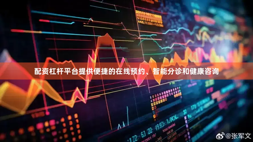 配资杠杆平台提供便捷的在线预约、智能分诊和健康咨询