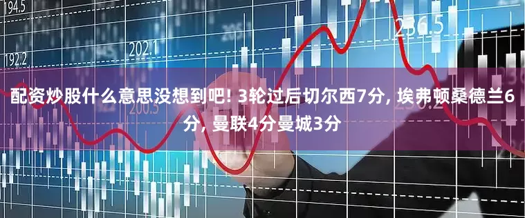 配资炒股什么意思没想到吧! 3轮过后切尔西7分, 埃弗顿桑德兰6分, 曼联4分曼城3分
