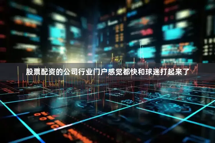 股票配资的公司行业门户感觉都快和球迷打起来了
