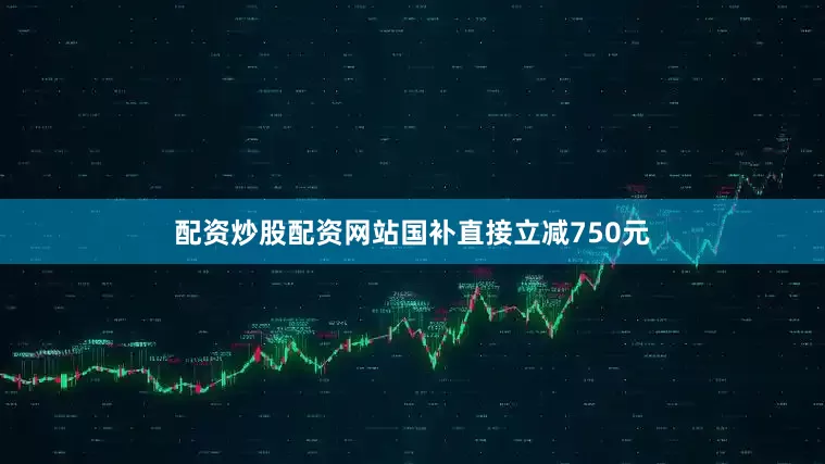 配资炒股配资网站国补直接立减750元