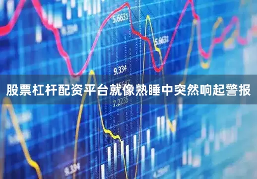 股票杠杆配资平台就像熟睡中突然响起警报