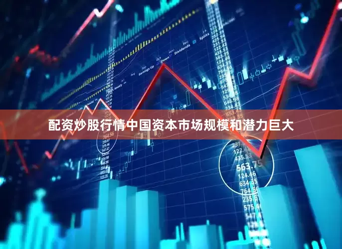 配资炒股行情中国资本市场规模和潜力巨大