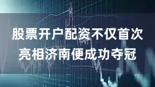 股票开户配资不仅首次亮相济南便成功夺冠
