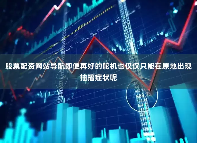 股票配资网站导航即便再好的舵机也仅仅只能在原地出现抽搐症状呢